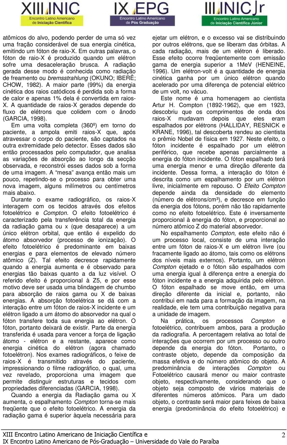 A radiação gerada desse modo é conhecida como radiação de freamento ou bremsstrahlung (OKUNO; IBERÊ; CHOW, 1982).