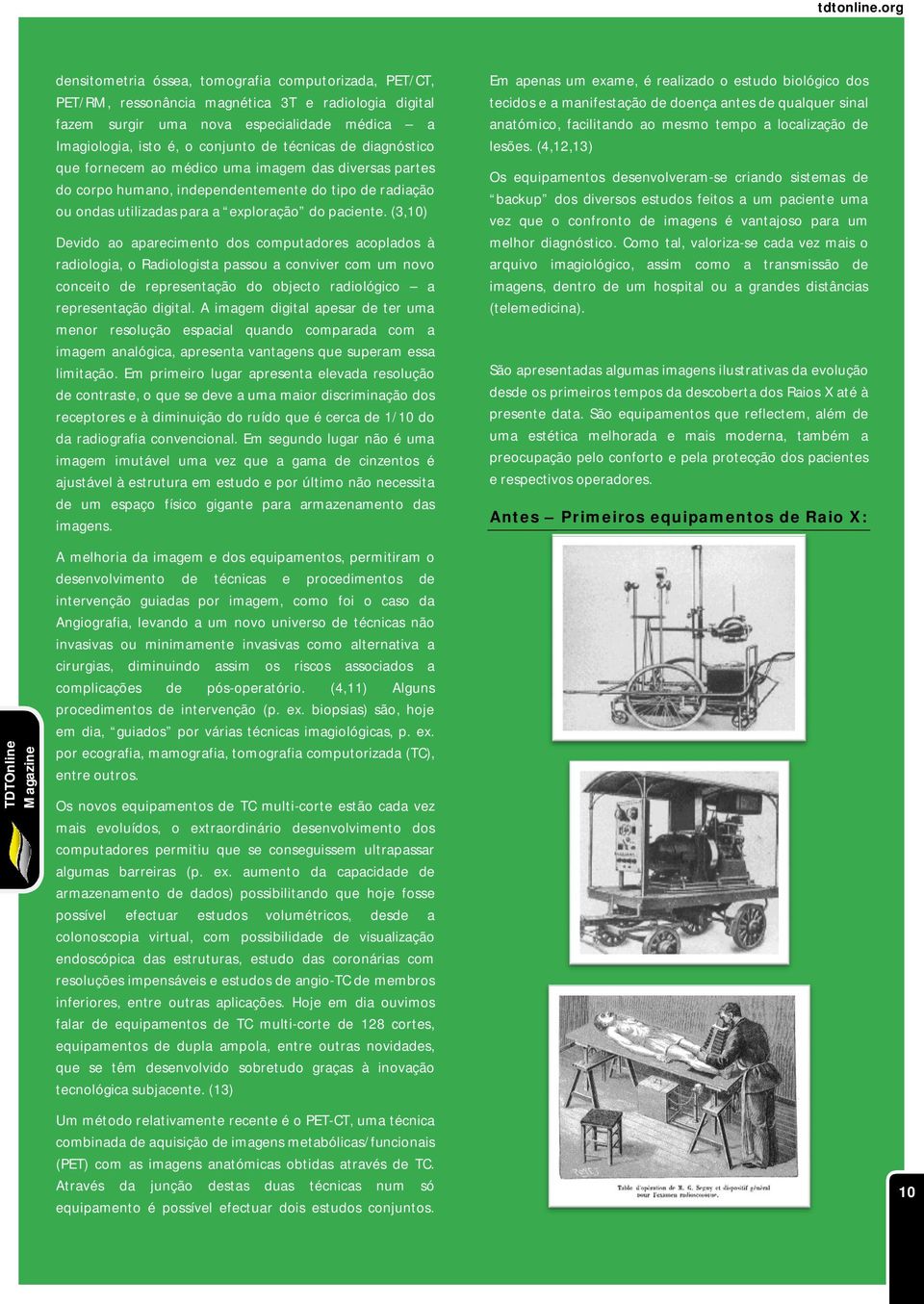 (3,10) Devido ao aparecimento dos computadores acoplados à radiologia, o Radiologista passou a conviver com um novo conceito de representação do objecto radiológico a representação digital.