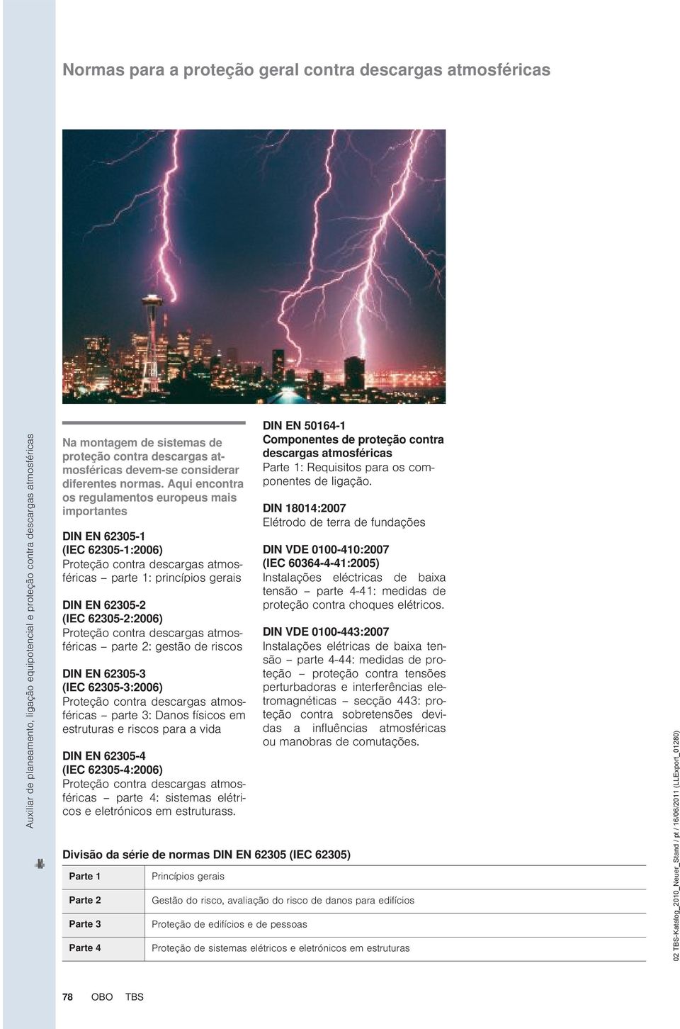 Aqui encontra os regulamentos europeus mais importantes DIN EN 62305-1 (IEC 62305-1:2006) Proteção contra descargas atmosféricas parte 1: princípios gerais DIN EN 62305-2 (IEC 62305-2:2006) Proteção