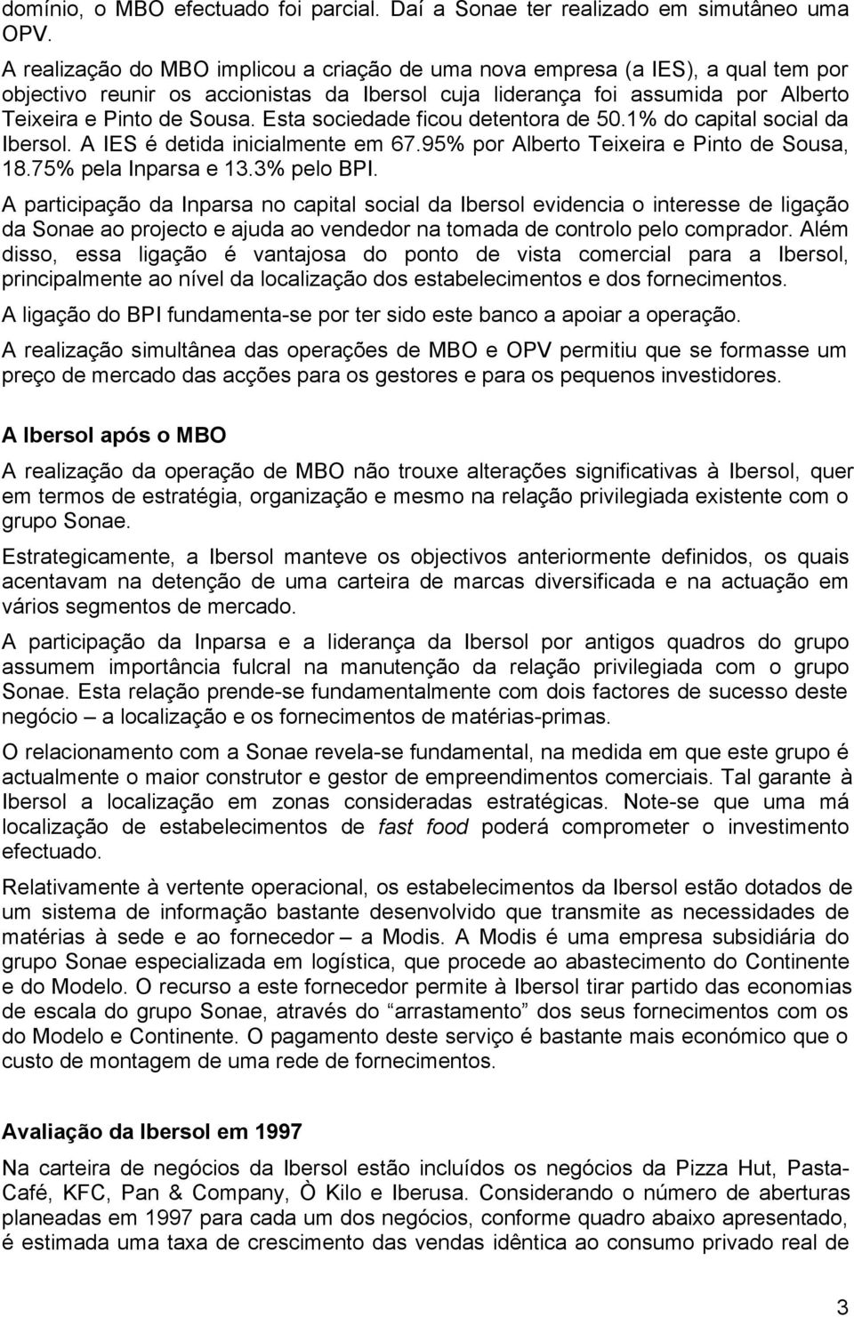 Esta sociedade ficou detentora de 50.1% do capital social da Ibersol. A IES é detida inicialmente em 67.95% por Alberto Teixeira e Pinto de Sousa, 18.75% pela Inparsa e 13.3% pelo BPI.