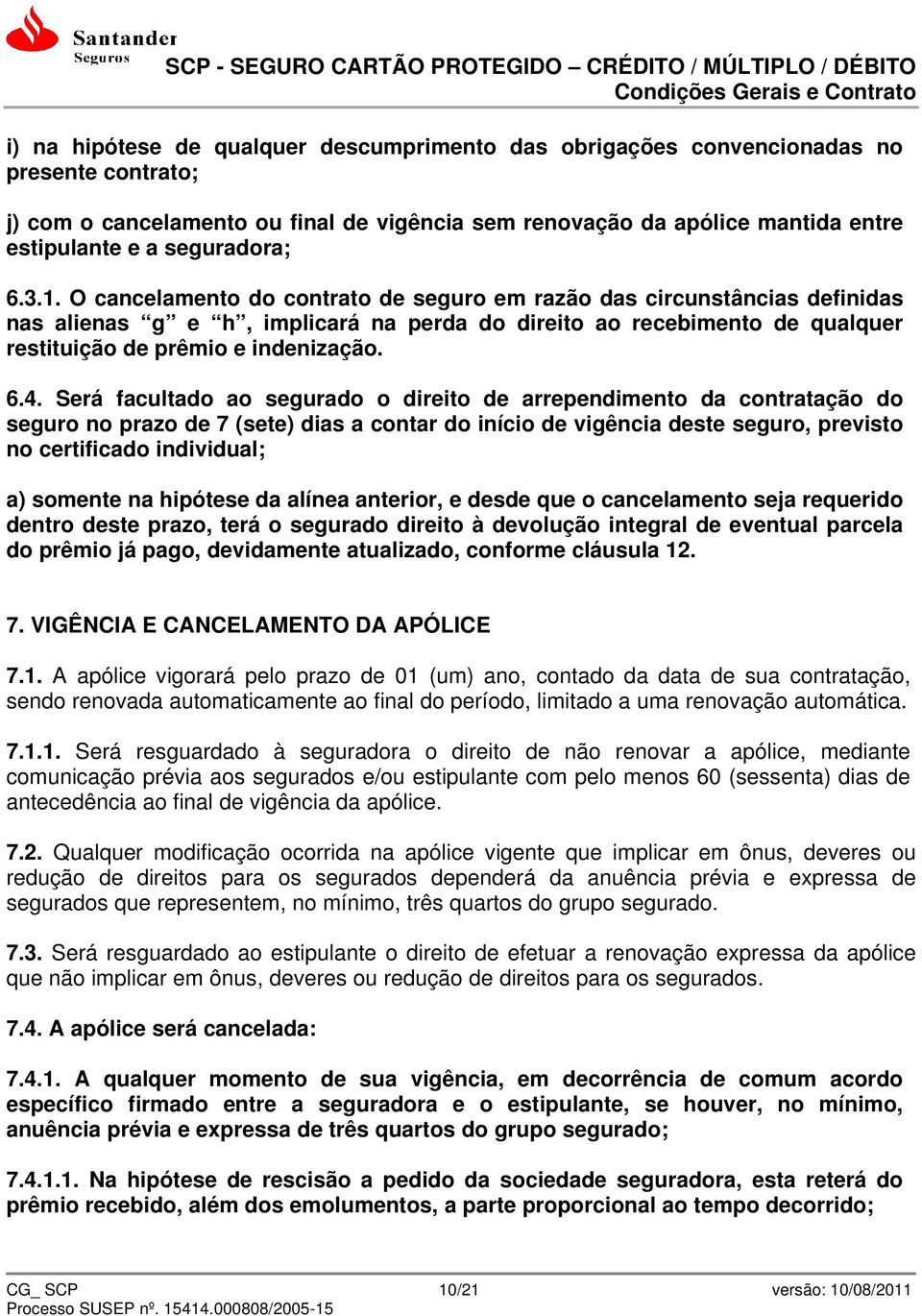 O cancelamento do contrato de seguro em razão das circunstâncias definidas nas alienas g e h, implicará na perda do direito ao recebimento de qualquer restituição de prêmio e indenização. 6.4.