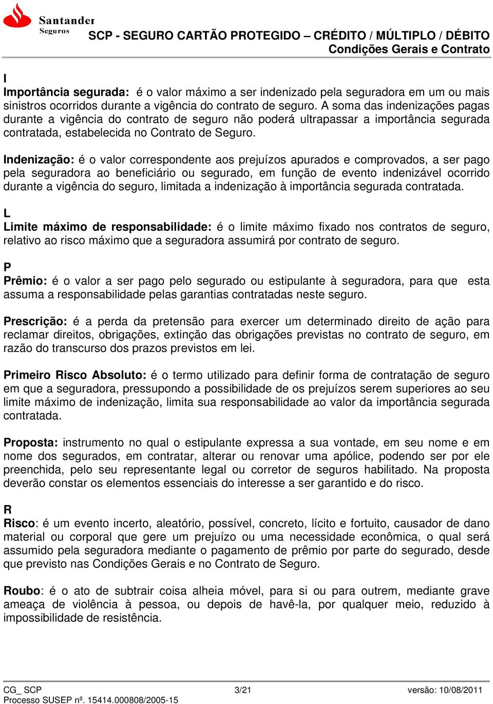 Indenização: é o valor correspondente aos prejuízos apurados e comprovados, a ser pago pela seguradora ao beneficiário ou segurado, em função de evento indenizável ocorrido durante a vigência do