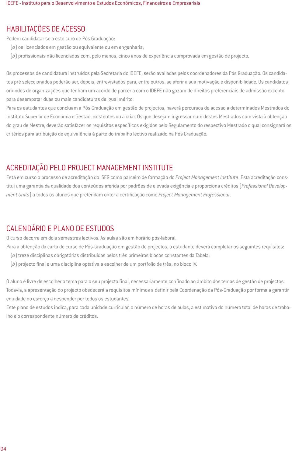 Os processos de candidatura instruídos pela Secretaria do IDEFE, serão avaliadas pelos coordenadores da Pós Graduação.