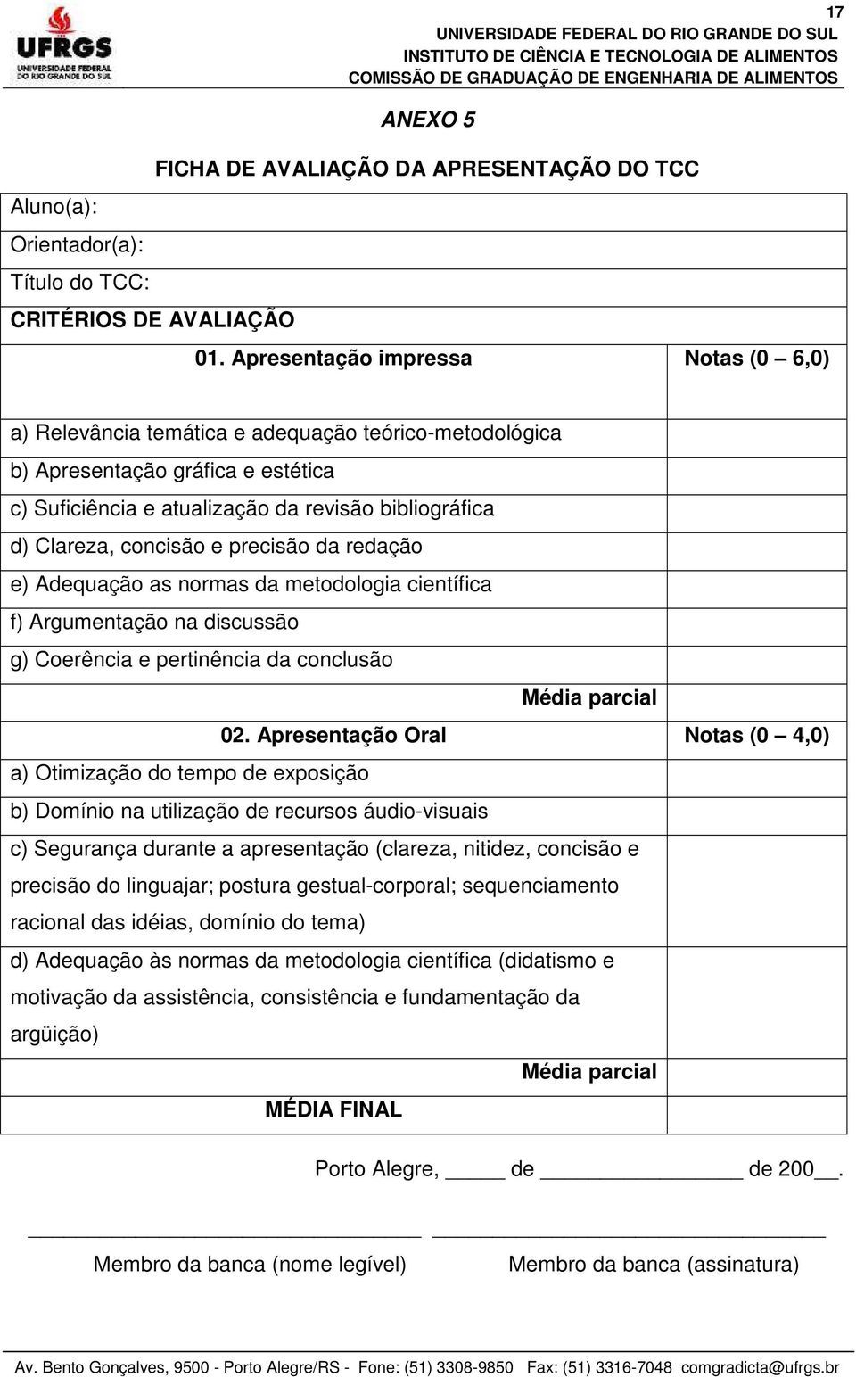 concisão e precisão da redação e) Adequação as normas da metodologia científica f) Argumentação na discussão g) Coerência e pertinência da conclusão Média parcial 02.