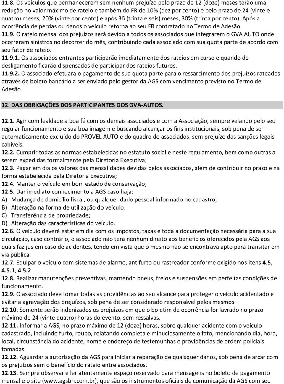 O rateio mensal dos prejuízos será devido a todos os associados que integrarem o GVA AUTO onde ocorreram sinistros no decorrer do mês, contribuindo cada associado com sua quota parte de acordo com