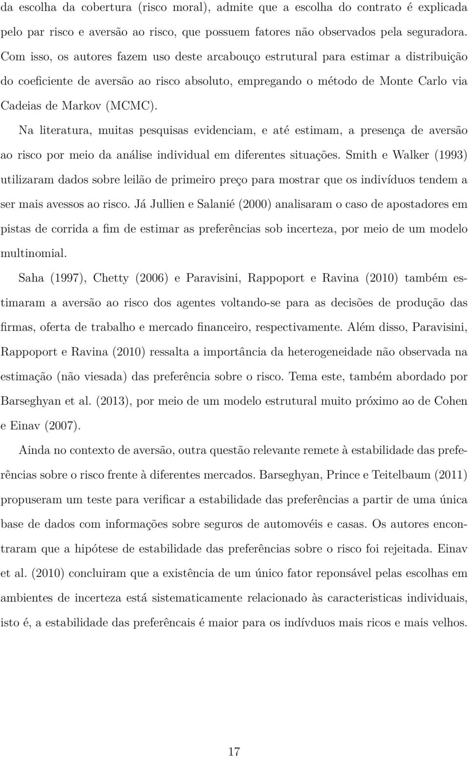 Na literatura, muitas pesquisas evidenciam, e até estimam, a presença de aversão ao risco por meio da análise individual em diferentes situações.