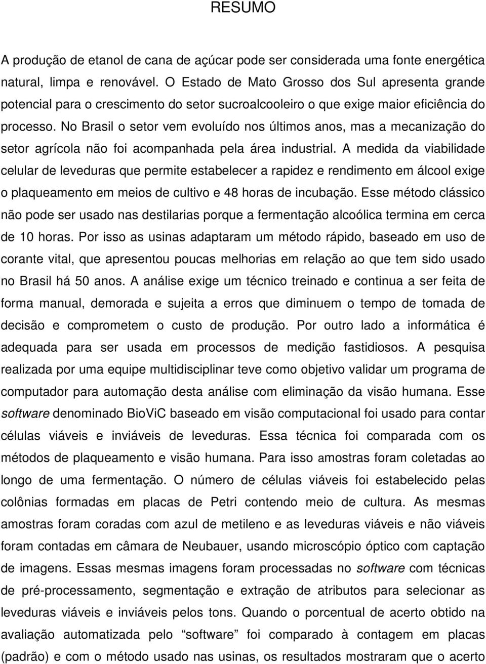 No Brasil o setor vem evoluído nos últimos anos, mas a mecanização do setor agrícola não foi acompanhada pela área industrial.