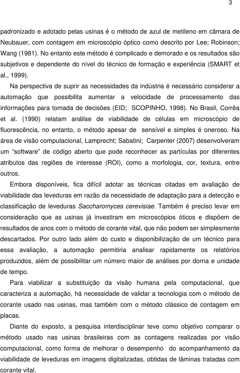 Na perspectiva de suprir as necessidades da indústria é necessário considerar a automação que possibilita aumentar a velocidade de processamento das informações para tomada de decisões (EID;