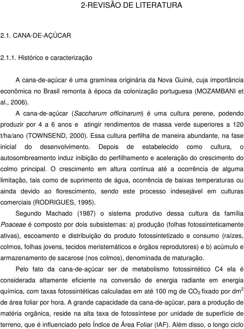 1. Histórico e caracterização A cana-de-açúcar é uma gramínea originária da Nova Guiné, cuja importância econômica no Brasil remonta à época da colonização portuguesa (MOZAMBANI et al., 2006).