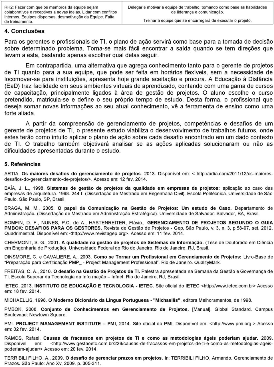 Para os gerentes e profissionais de TI, o plano de ação servirá como base para a tomada de decisão sobre determinado problema.