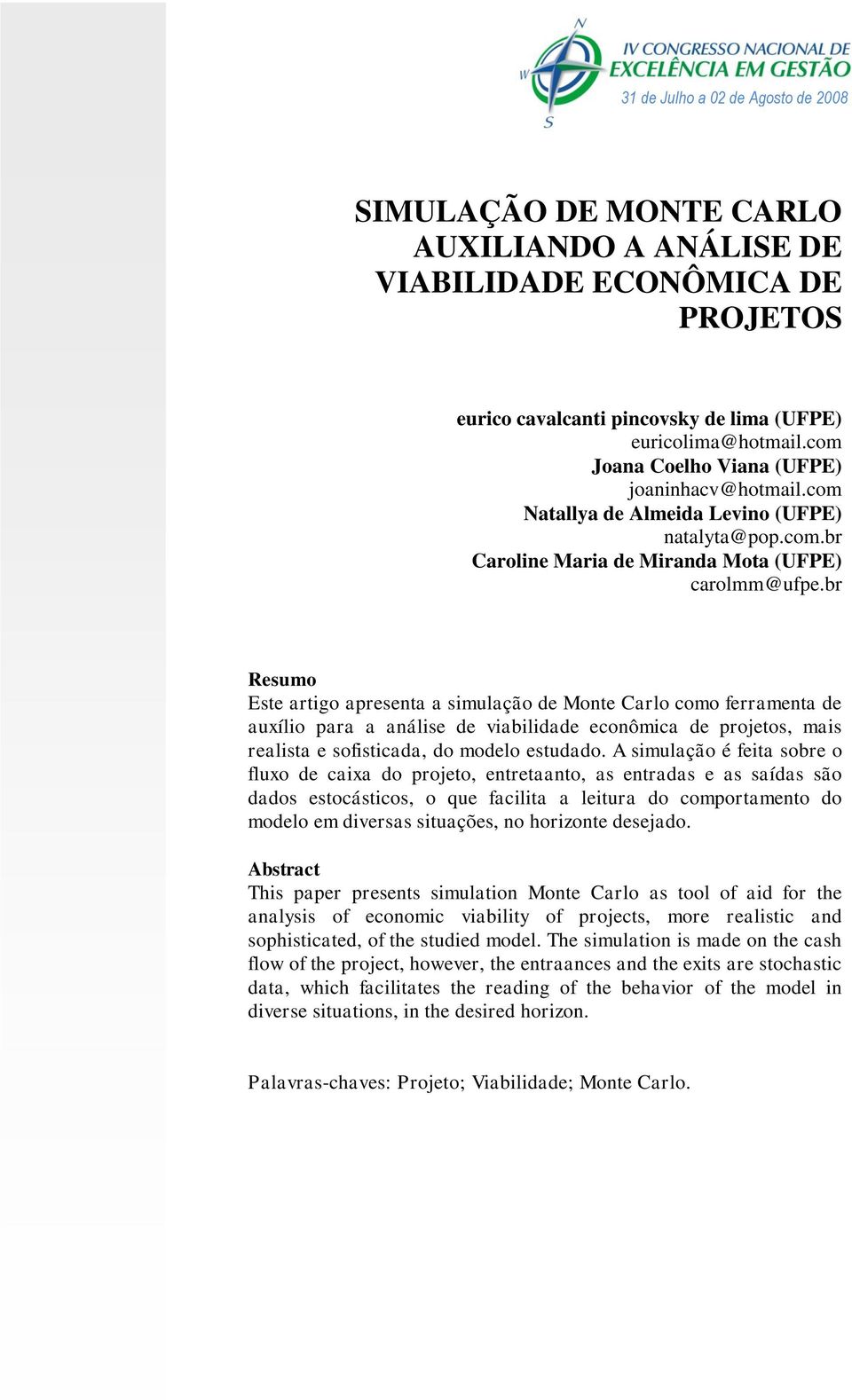 br Resumo Este artigo apresenta a simulação de Monte Carlo como ferramenta de auxílio para a análise de viabilidade econômica de projetos, mais realista e sofisticada, do modelo estudado.