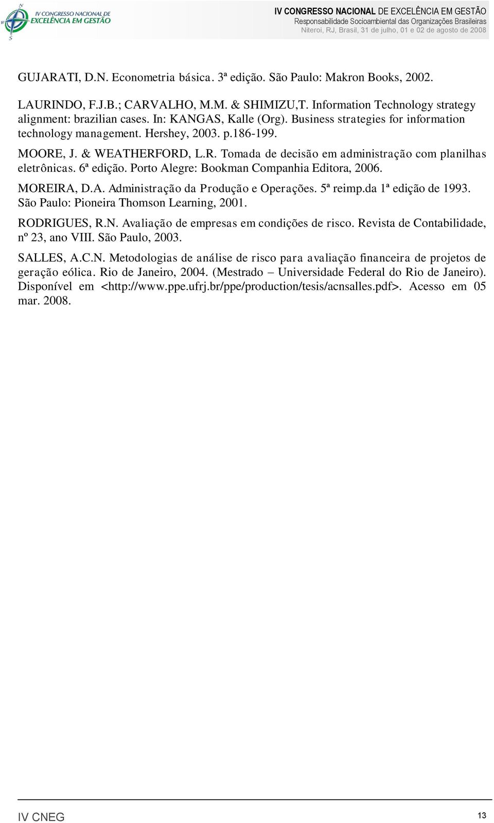 6ª edição. Porto Alegre: Bookman Companhia Editora, 2006. MOREIRA, D.A. Administração da Produção e Operações. 5ª reimp.da 1ª edição de 1993. São Paulo: Pioneira Thomson Learning, 2001. RODRIGUES, R.