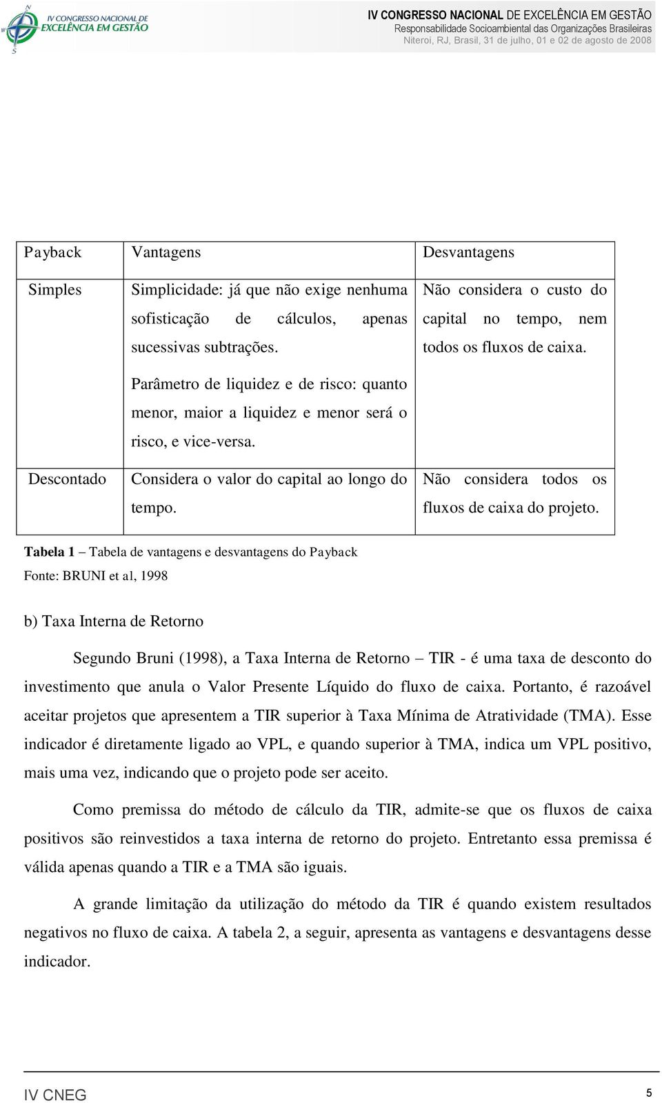 Não considera o custo do capital no tempo, nem todos os fluxos de caixa. Não considera todos os fluxos de caixa do projeto.