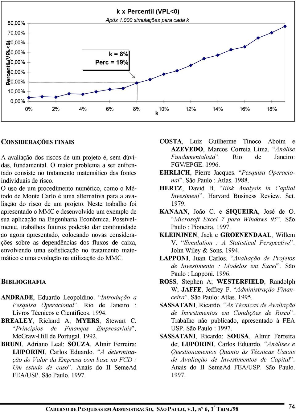 de um projeto é, sem dúvidas, fundamental. O maior problema a ser enfrentado consiste no tratamento matemático das fontes individuais de risco.