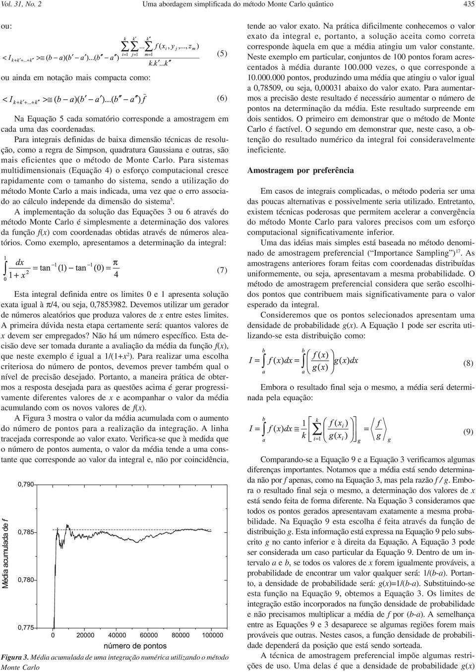 Para integrais definidas de baixa dimensão técnicas de resolução, como a regra de Simpson, quadratura Gaussiana e outras, são mais eficientes que o método de Monte Carlo.