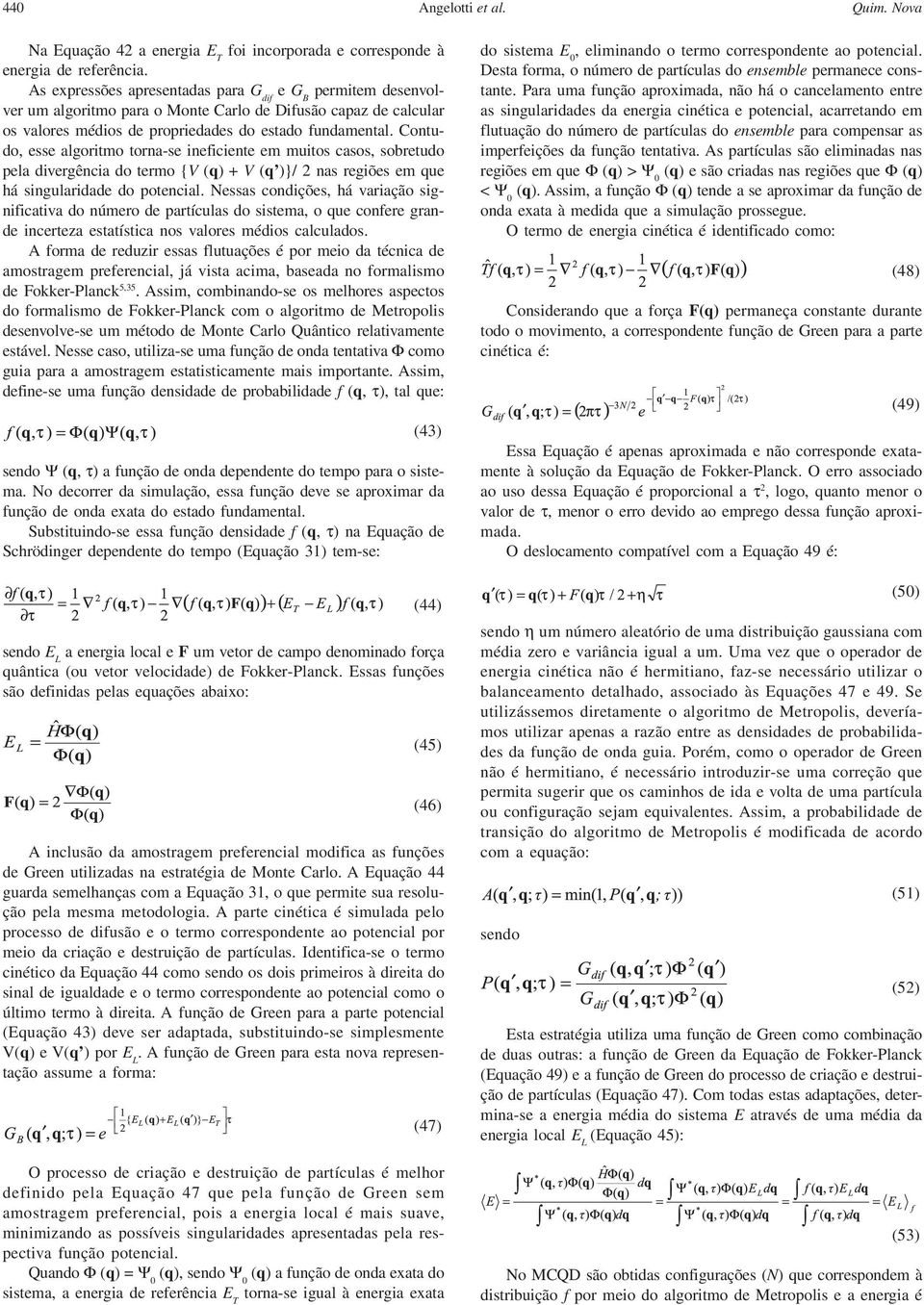 Contudo, esse algoritmo torna-se ineficiente em muitos casos, sobretudo pela divergência do termo {V (q) + V (q )}/ 2 nas regiões em que há singularidade do potencial.