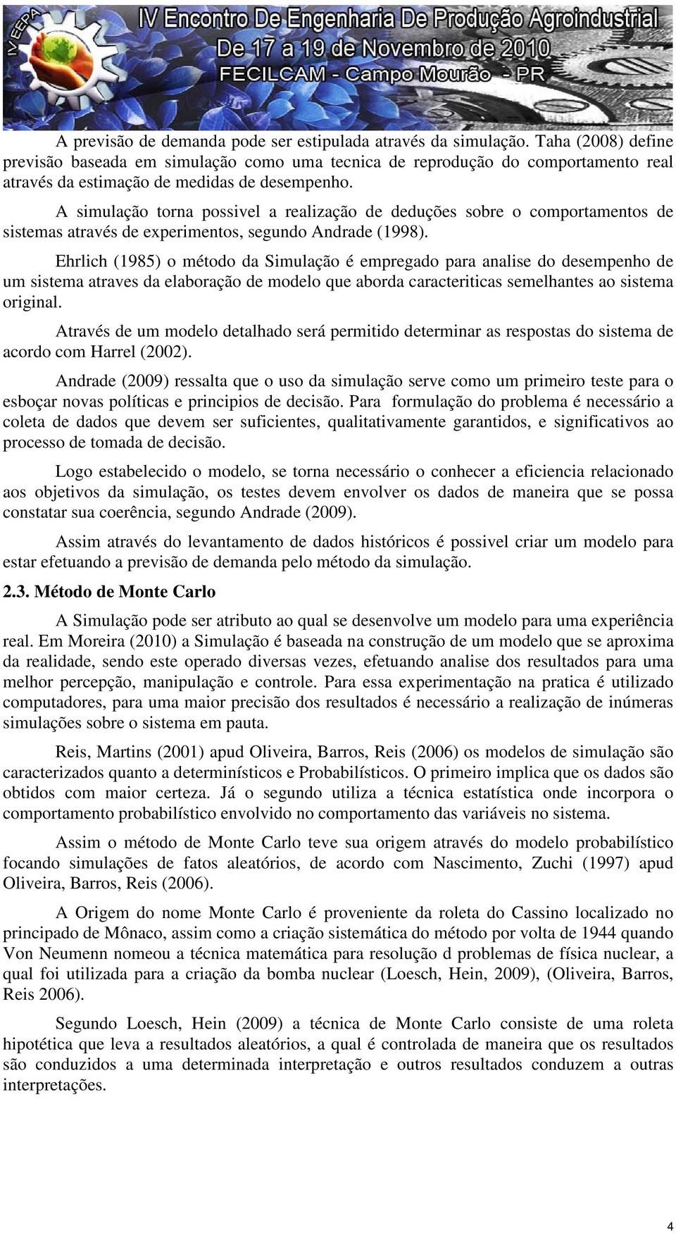 A simulação torna possivel a realização de deduções sobre o comportamentos de sistemas através de experimentos, segundo Andrade (1998).