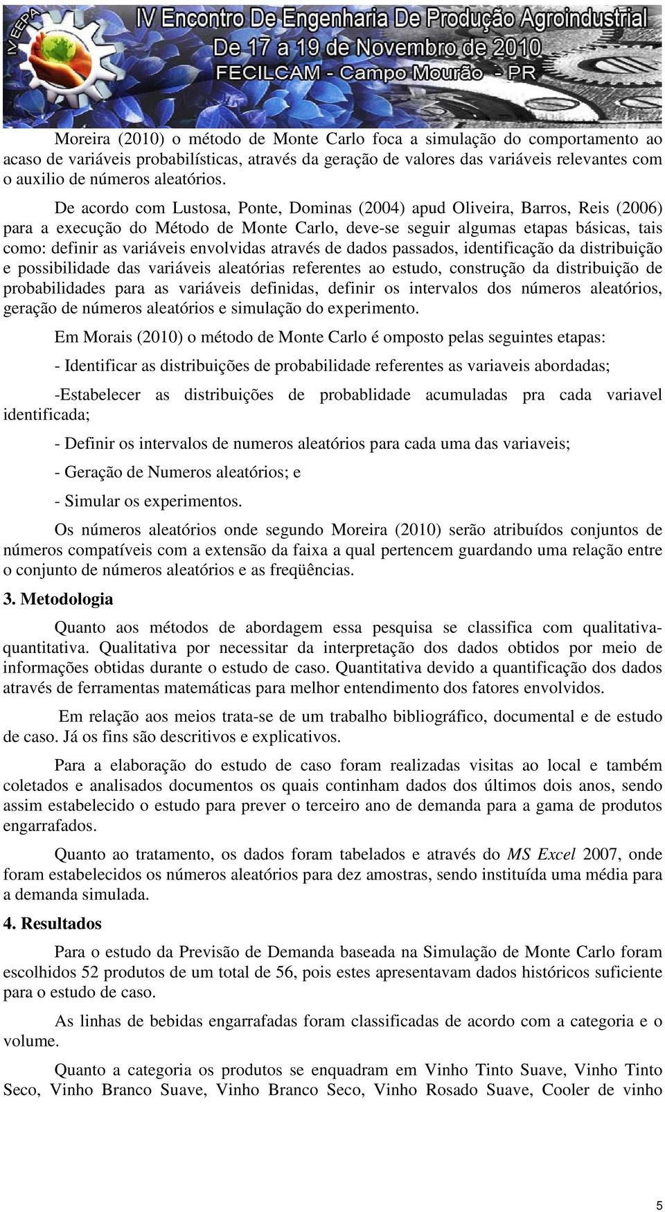 De acordo com Lustosa, Ponte, Dominas (2004) apud Oliveira, Barros, Reis (2006) para a execução do Método de Monte Carlo, deve-se seguir algumas etapas básicas, tais como: definir as variáveis