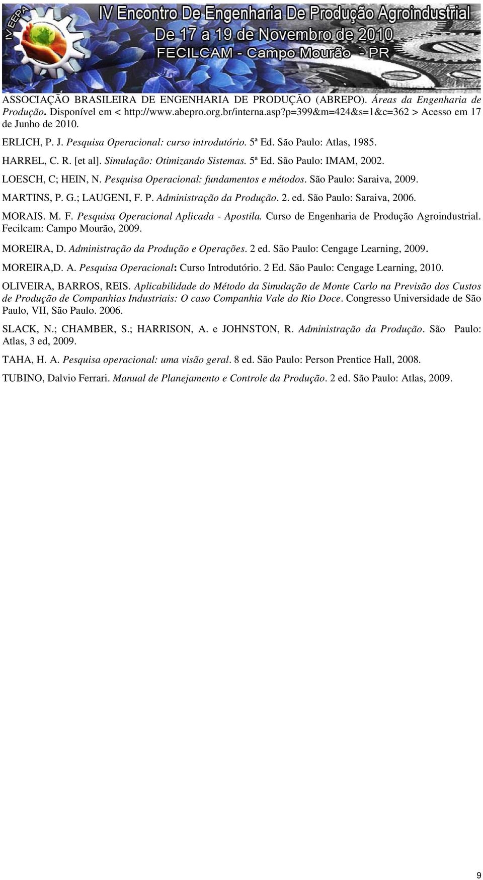 Pesquisa Operacional: fundamentos e métodos. São Paulo: Saraiva, 2009. MARTINS, P. G.; LAUGENI, F. P. Administração da Produção. 2. ed. São Paulo: Saraiva, 2006. MORAIS. M. F. Pesquisa Operacional Aplicada - Apostila.