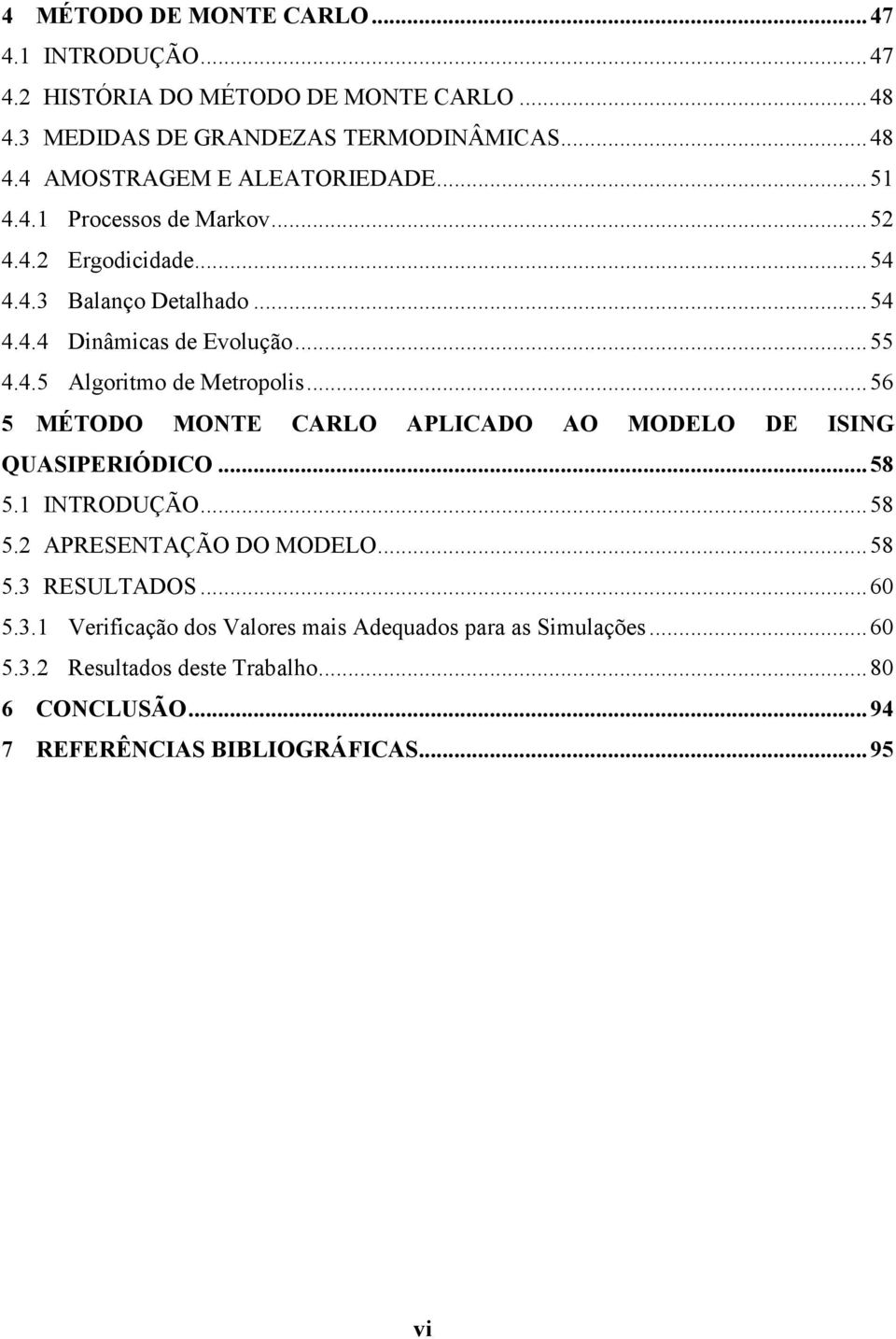 .. 56 5 MÉTODO MONTE CARLO APLICADO AO MODELO DE ISING QUASIPERIÓDICO... 58 5.1 INTRODUÇÃO... 58 5.2 APRESENTAÇÃO DO MODELO... 58 5.3 