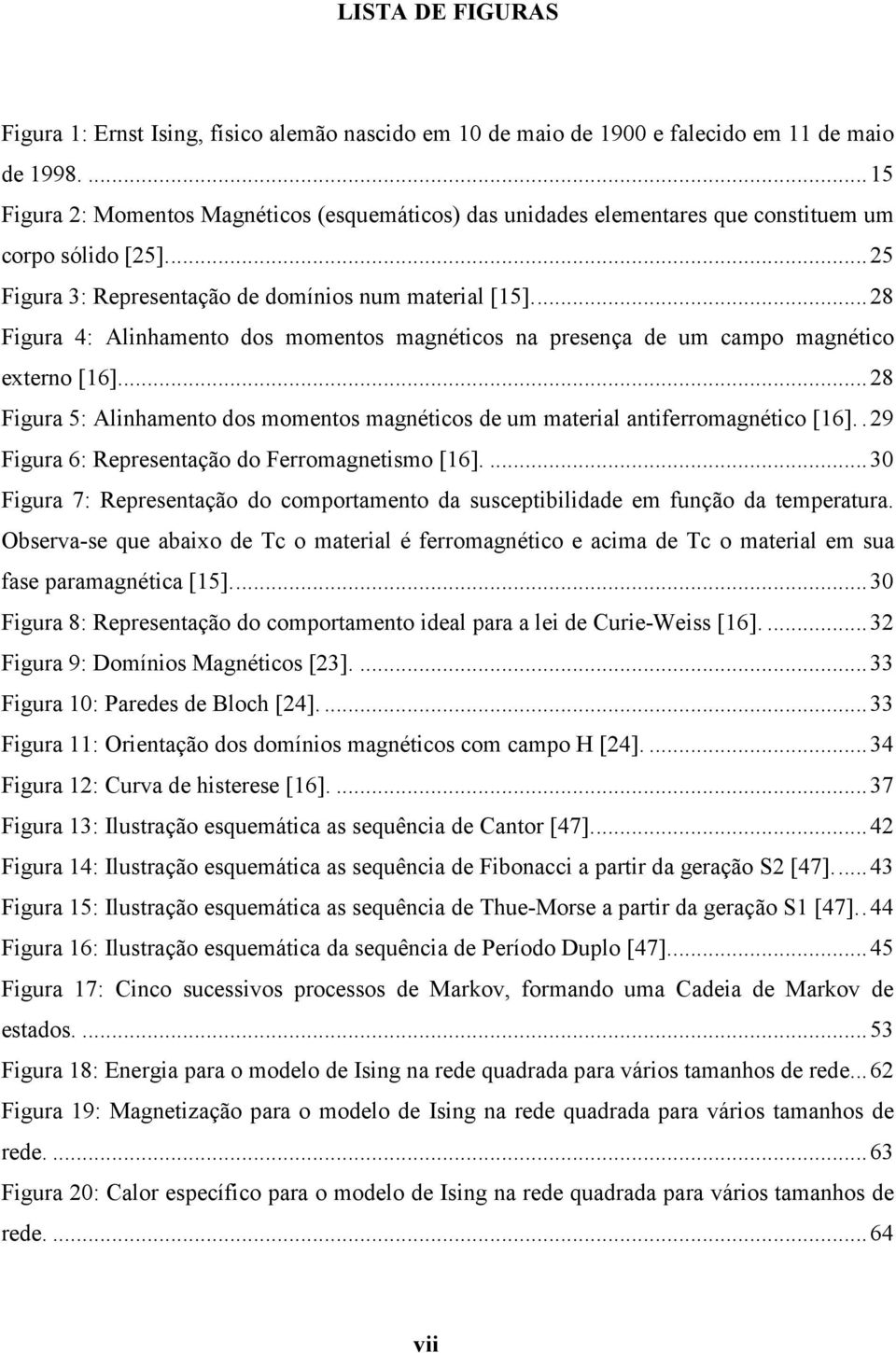 .. 28 Figura 4: Alinhamento dos momentos magnéticos na presença de um campo magnético externo [16]... 28 Figura 5: Alinhamento dos momentos magnéticos de um material antiferromagnético [16].