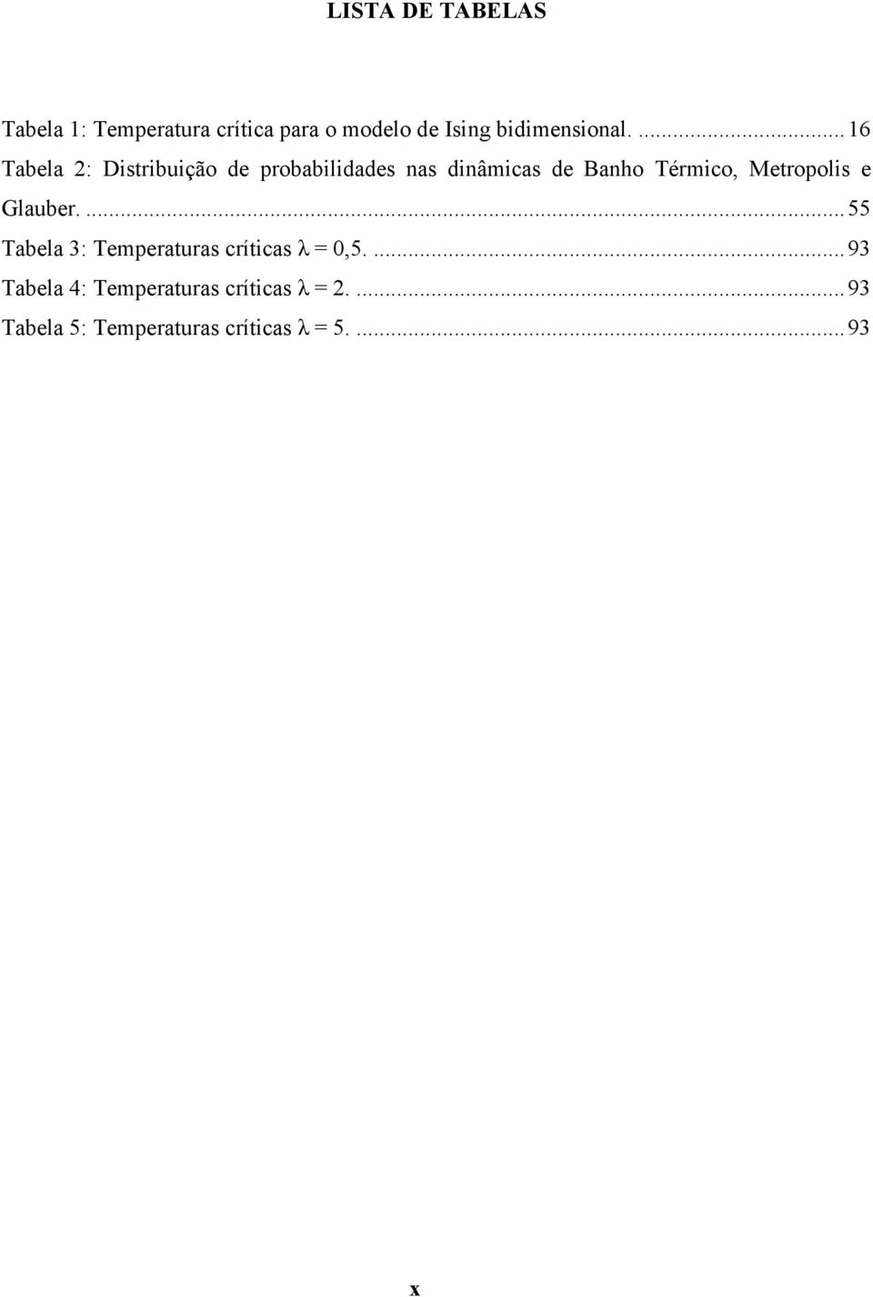 ... 16 Tabela 2: Distribuição de probabilidades nas dinâmicas de Banho Térmico,