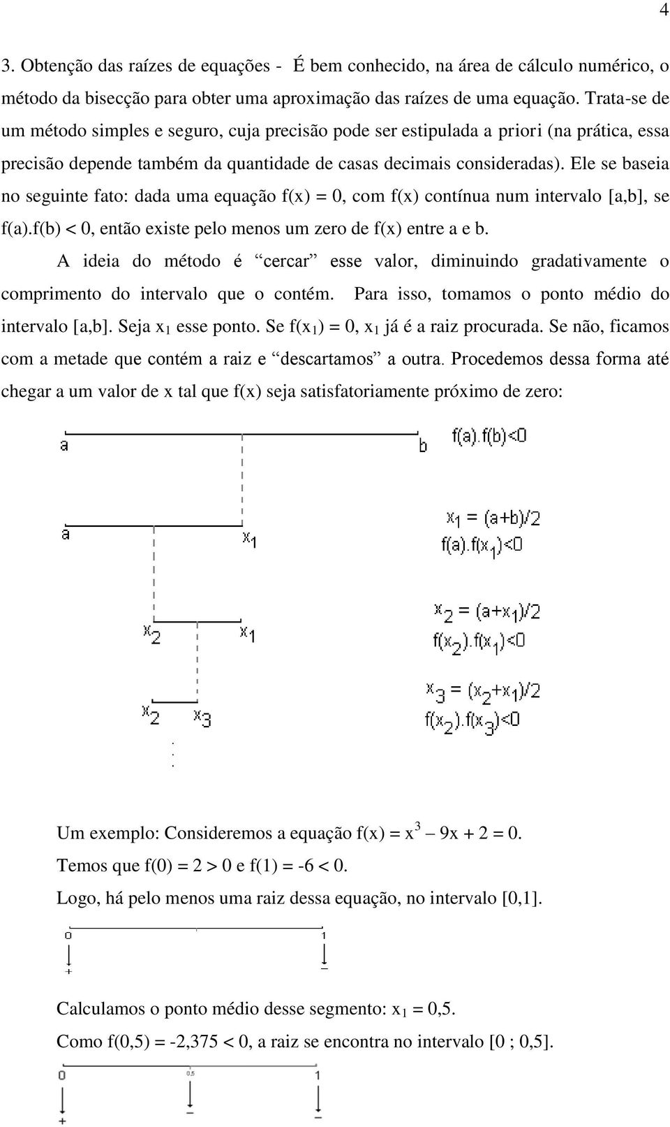 Ele se baseia no seguinte fato: dada uma equação f(x) = 0, com f(x) contínua num intervalo [a,b], se f(a).f(b) < 0, então existe pelo menos um zero de f(x) entre a e b.