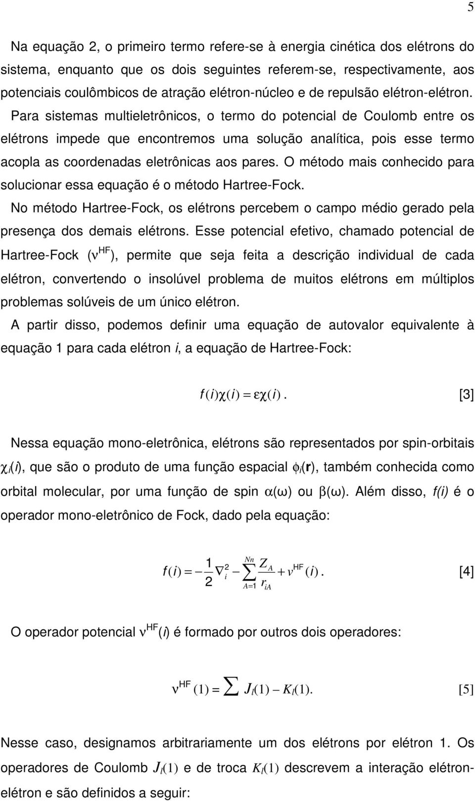 Para sistemas multieletrônicos, o termo do potencial de Coulomb entre os elétrons impede que encontremos uma solução analítica, pois esse termo acopla as coordenadas eletrônicas aos pares.