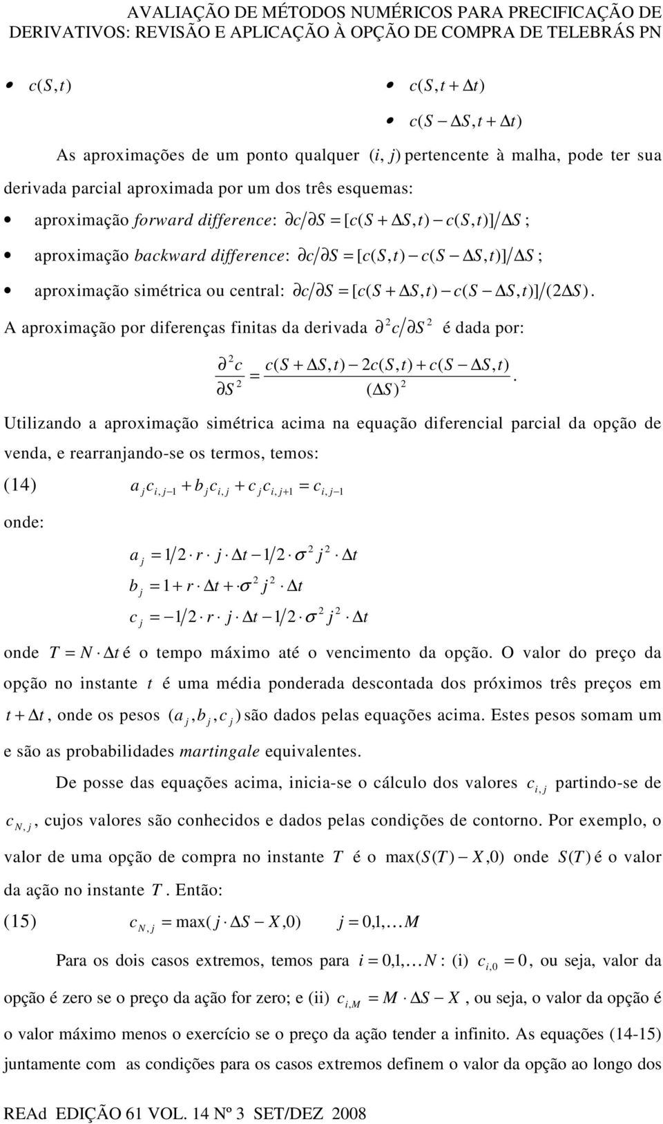 [ c( S + S, c( S S, ] ( S). A aproximação por diferenças finitas da derivada c S é dada por: c S c( S + S, c( S, + c( S S, =.