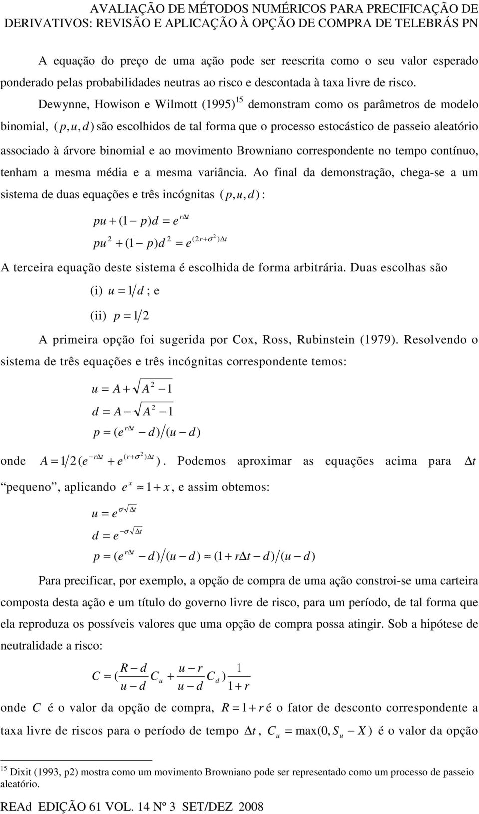 Dewynne, Howison e Wilmott (1995) 15 demonstram como os parâmetros de modelo binomial, ( p, u, d) são escolhidos de tal forma que o processo estocástico de passeio aleatório associado à árvore