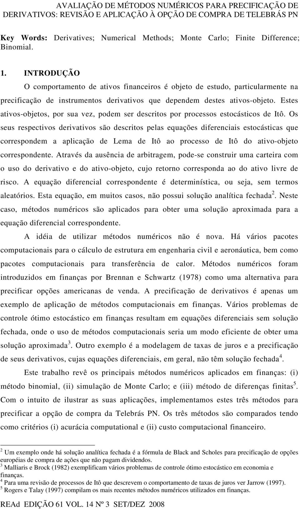 Estes ativos-obetos, por sua vez, podem ser descritos por processos estocásticos de Itô.