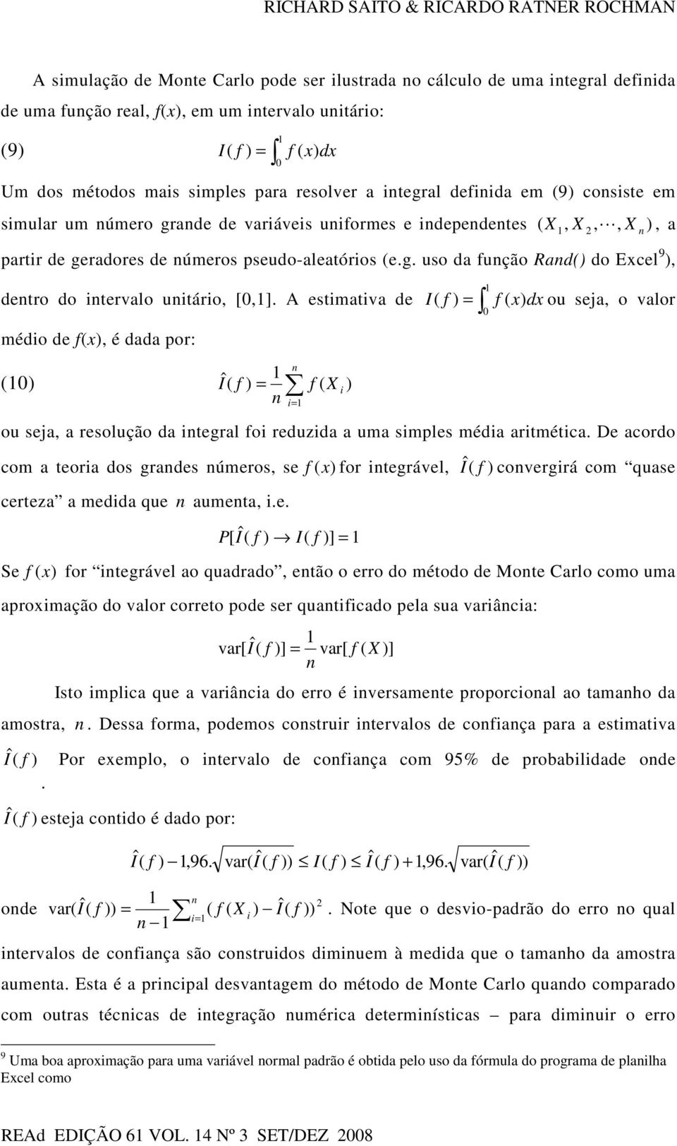 pseudo-aleatórios (e.g. uso da função Rand() do Excel 9 ), dentro do intervalo unitário, [0,1].