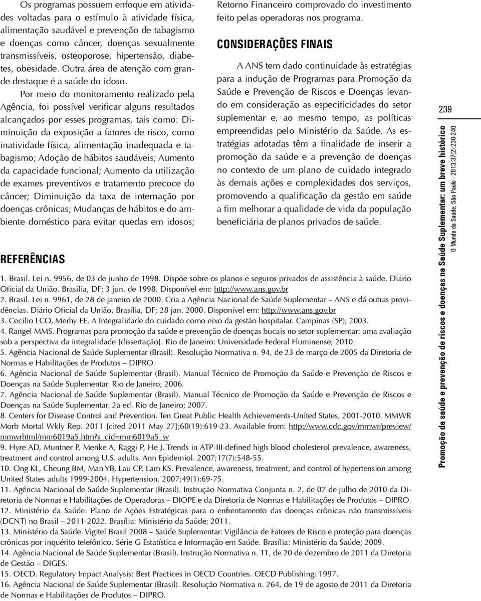 Por meio do monitoramento realizado pela Agência, foi possível verificar alguns resultados alcançados por esses programas, tais como: Diminuição da exposição a fatores de risco, como inatividade