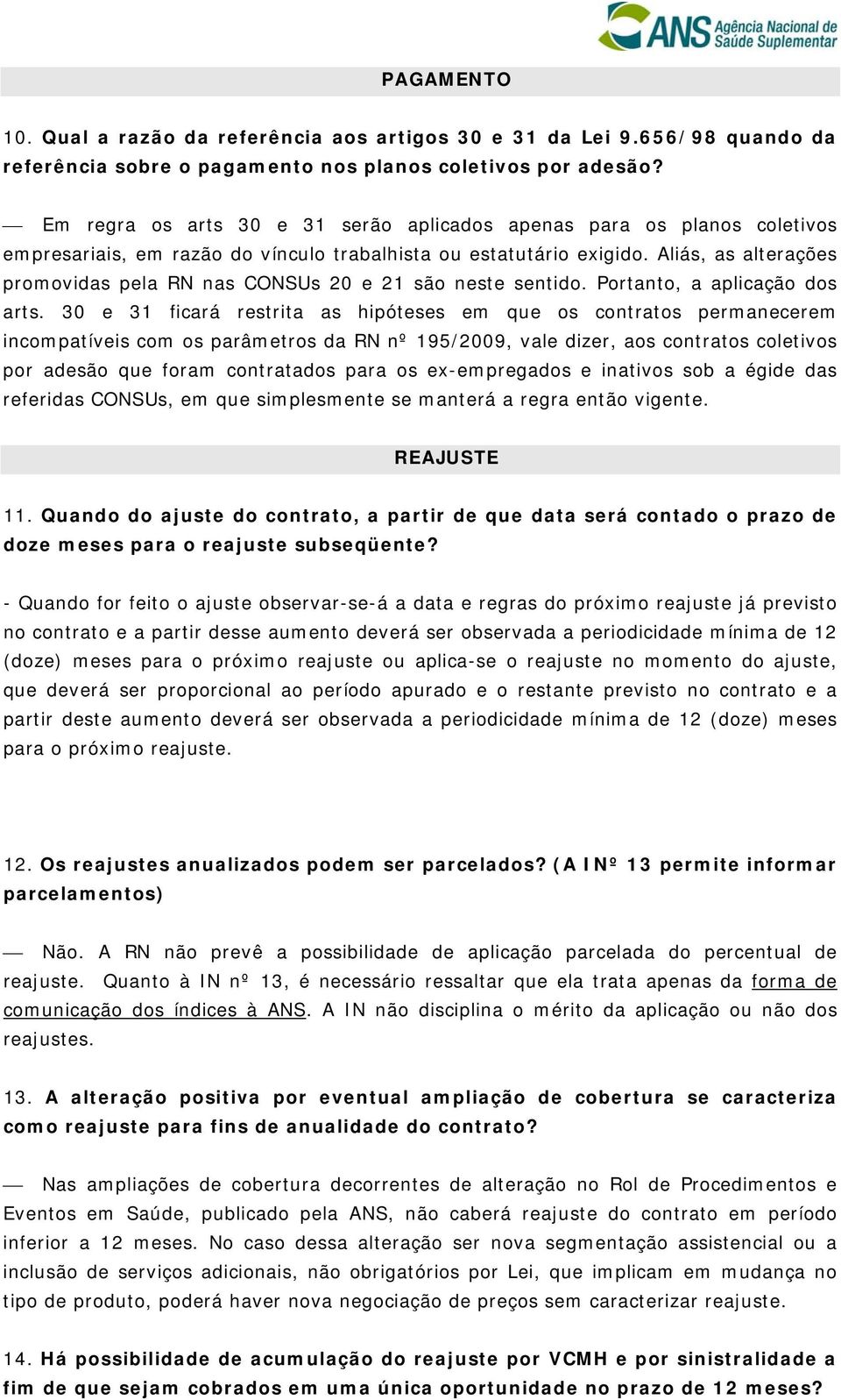 Aliás, as alterações promovidas pela RN nas CONSUs 20 e 21 são neste sentido. Portanto, a aplicação dos arts.