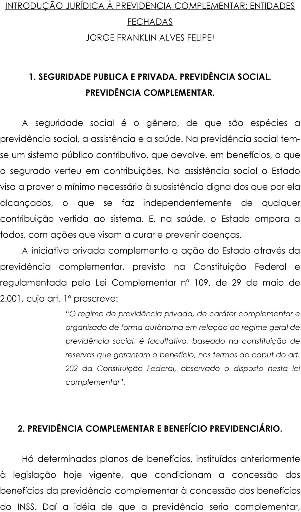 Na previdência social temse um sistema público contributivo, que devolve, em benefícios, o que o segurado verteu em contribuições.