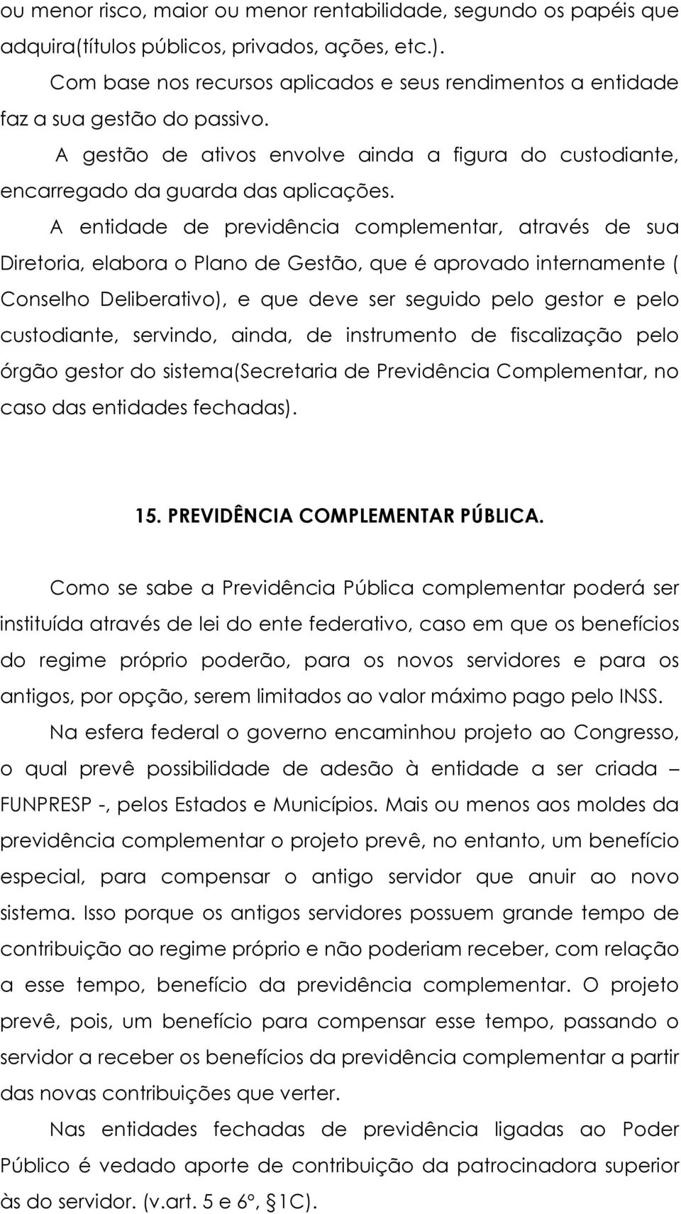 A entidade de previdência complementar, através de sua Diretoria, elabora o Plano de Gestão, que é aprovado internamente ( Conselho Deliberativo), e que deve ser seguido pelo gestor e pelo