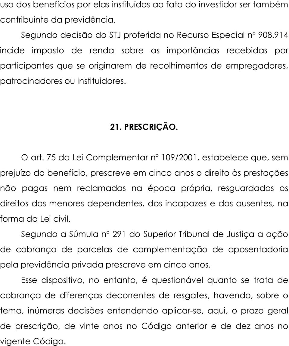 75 da Lei Complementar nº 109/2001, estabelece que, sem prejuízo do benefício, prescreve em cinco anos o direito às prestações não pagas nem reclamadas na época própria, resguardados os direitos dos