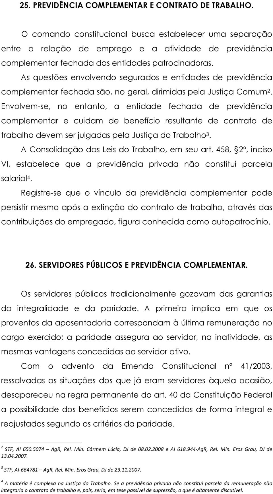 As questões envolvendo segurados e entidades de previdência complementar fechada são, no geral, dirimidas pela Justiça Comum 2.