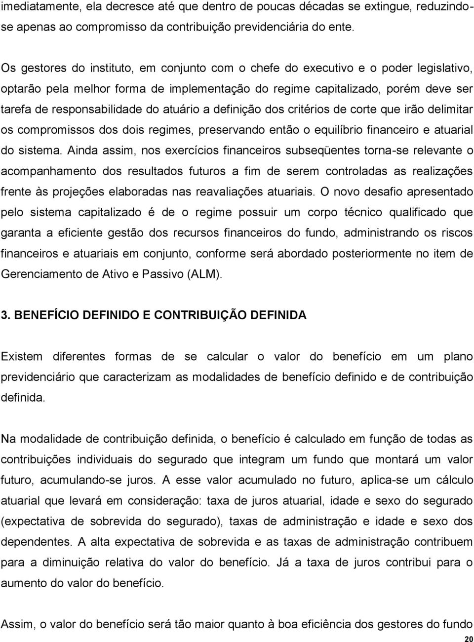 atuário a definição dos critérios de corte que irão delimitar os compromissos dos dois regimes, preservando então o equilíbrio financeiro e atuarial do sistema.