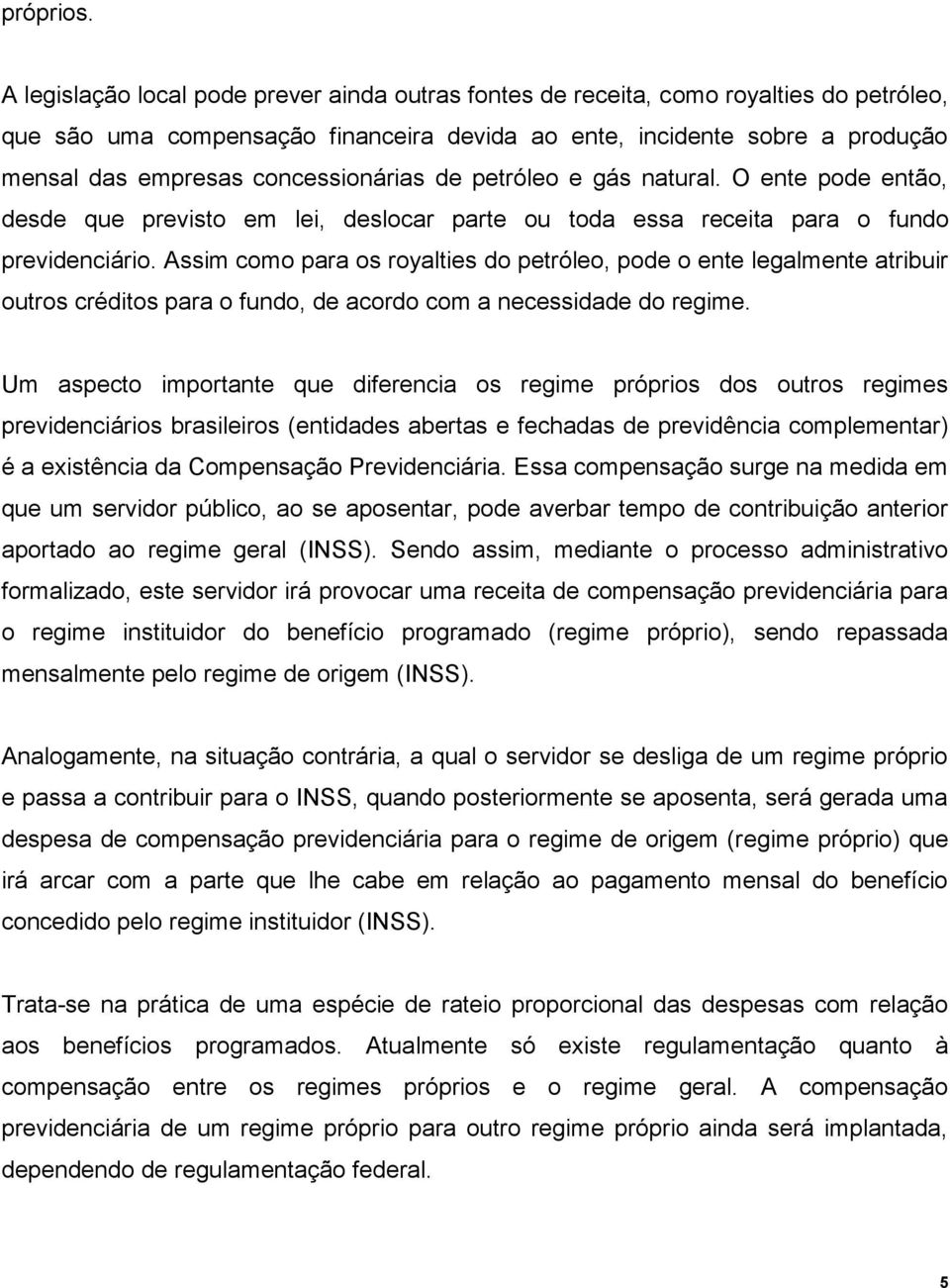 concessionárias de petróleo e gás natural. O ente pode então, desde que previsto em lei, deslocar parte ou toda essa receita para o fundo previdenciário.