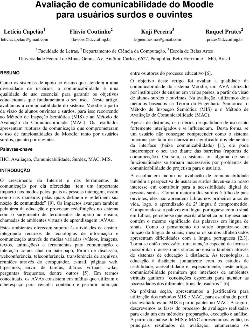 Antônio Carlos, 6627, Pampulha, Belo Horizonte MG, Brasil RESUMO Como os sistemas de apoio ao ensino que atendem a uma diversidade de usuários, a comunicabilidade é uma qualidade de uso essencial