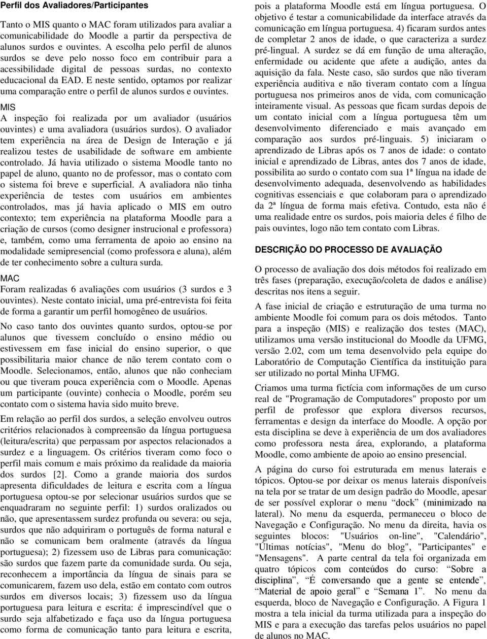 E neste sentido, optamos por realizar uma comparação entre o perfil de alunos surdos e ouvintes. MIS A inspeção foi realizada por um avaliador (usuários ouvintes) e uma avaliadora (usuários surdos).