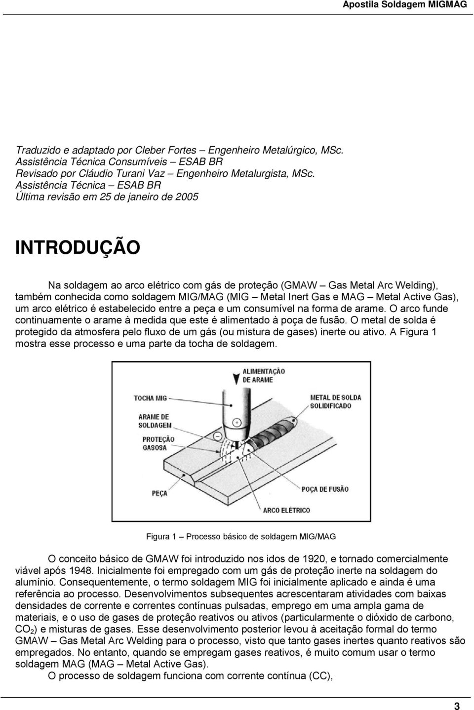 (MIG Metal Inert Gas e MAG Metal Active Gas), um arco elétrico é estabelecido entre a peça e um consumível na forma de arame.