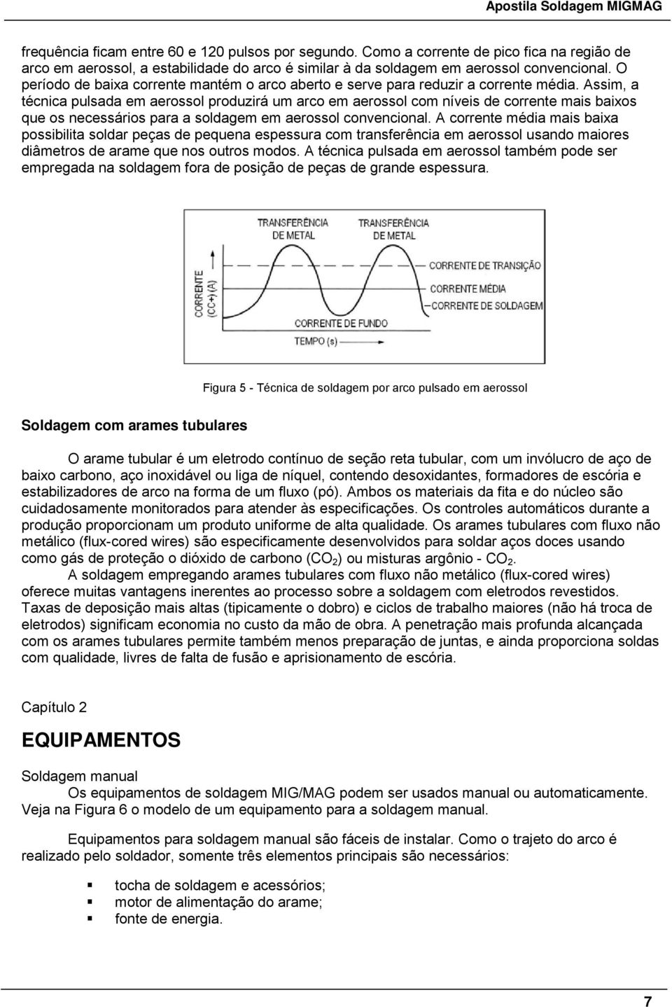 Assim, a técnica pulsada em aerossol produzirá um arco em aerossol com níveis de corrente mais baixos que os necessários para a soldagem em aerossol convencional.