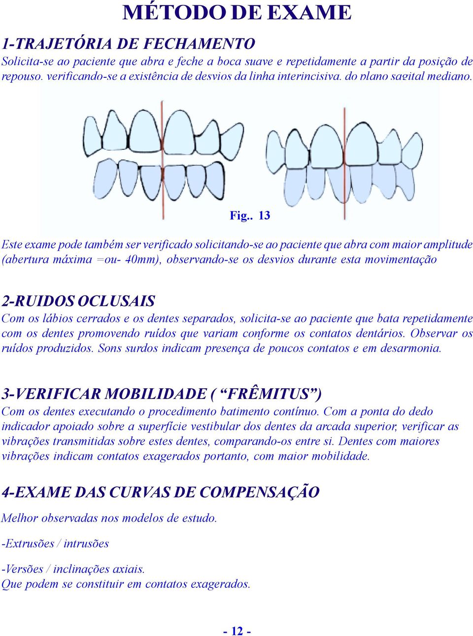 . 13 Este exame pode também ser verificado solicitando-se ao paciente que abra com maior amplitude (abertura máxima =ou- 40mm), observando-se os desvios durante esta movimentação 2-RUIDOS OCLUSAIS