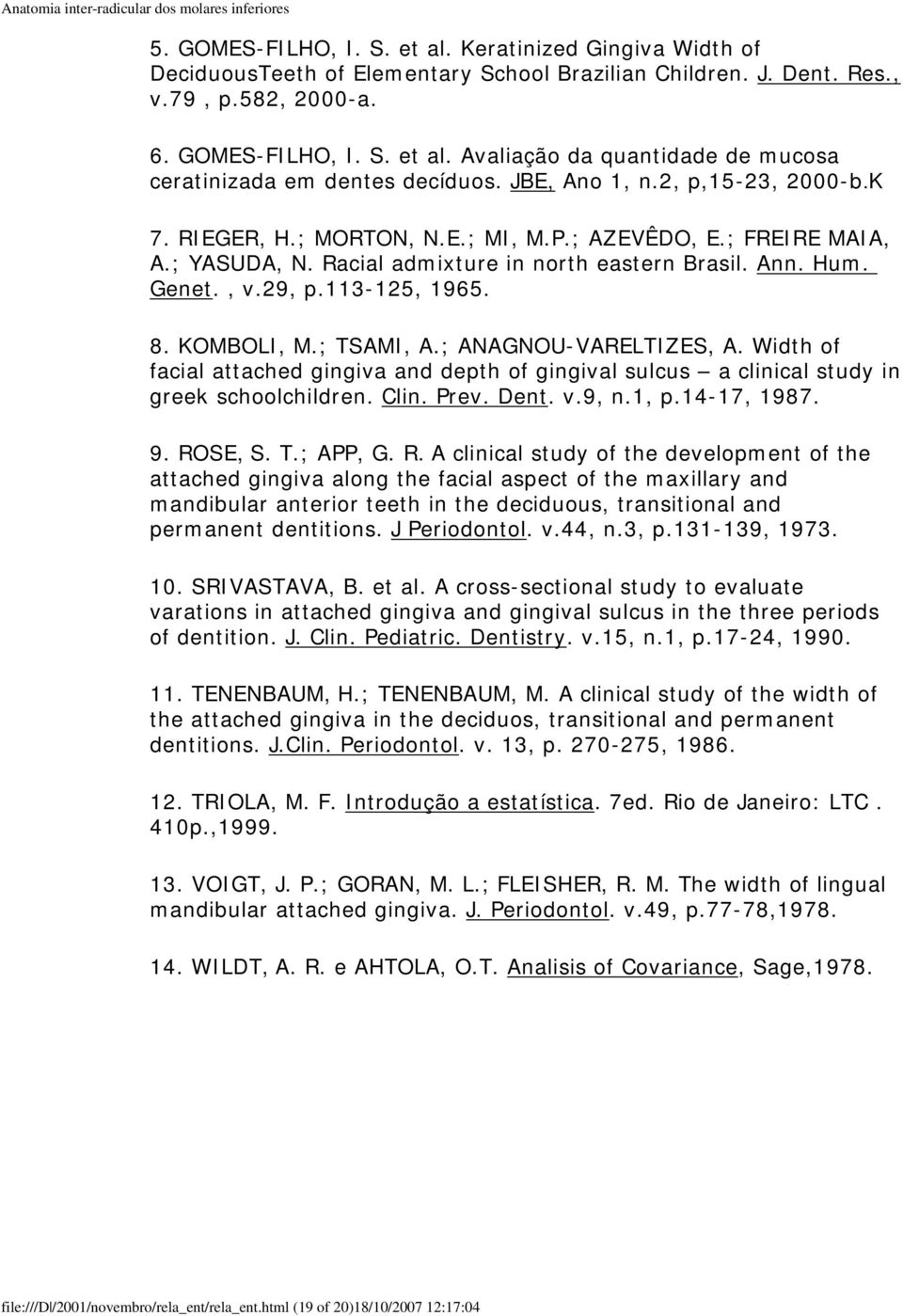 KOMBOLI, M.; TSAMI, A.; ANAGNOU-VARELTIZES, A. Width of facial attached gingiva and depth of gingival sulcus a clinical study in greek schoolchildren. Clin. Prev. Dent. v.9, n.1, p.14-17, 1987. 9.