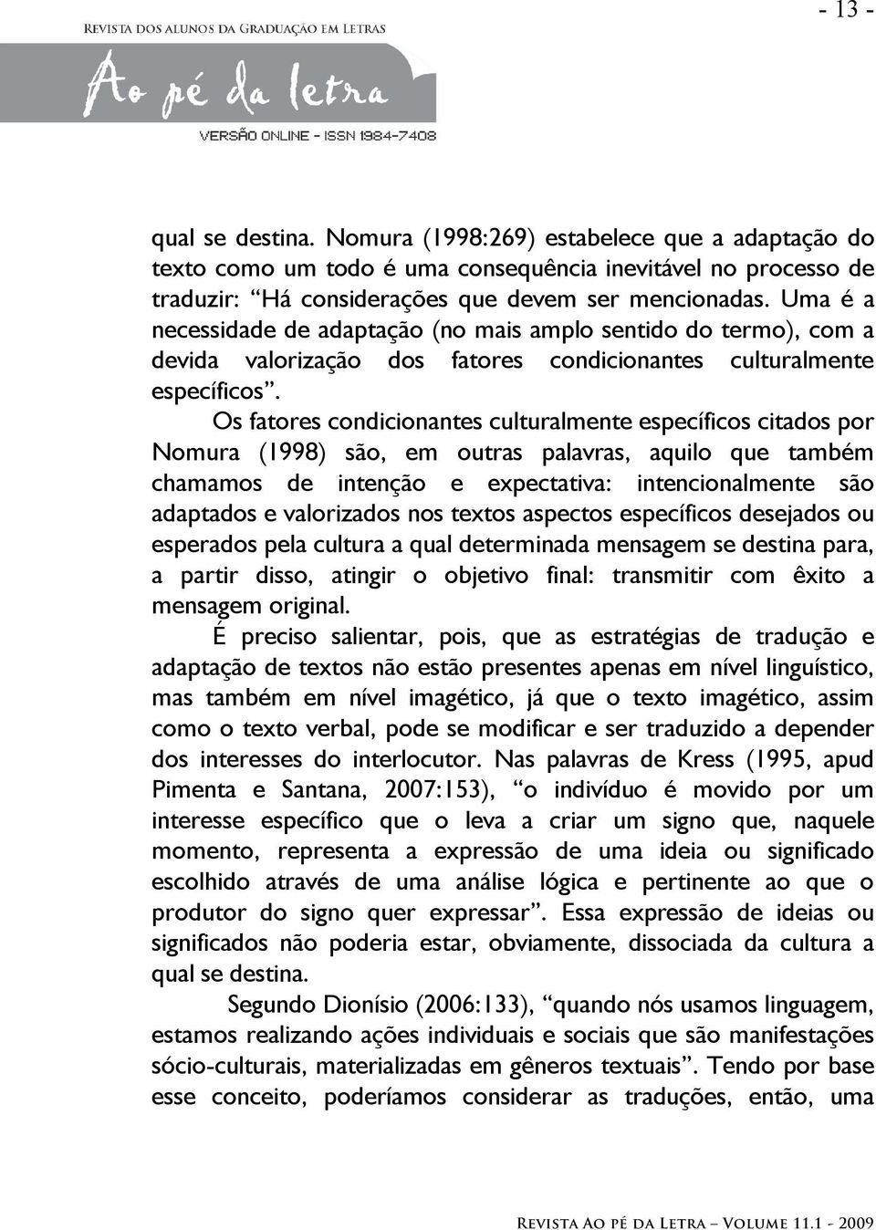 Os fatores condicionantes culturalmente específicos citados por Nomura (1998) são, em outras palavras, aquilo que também chamamos de intenção e expectativa: intencionalmente são adaptados e