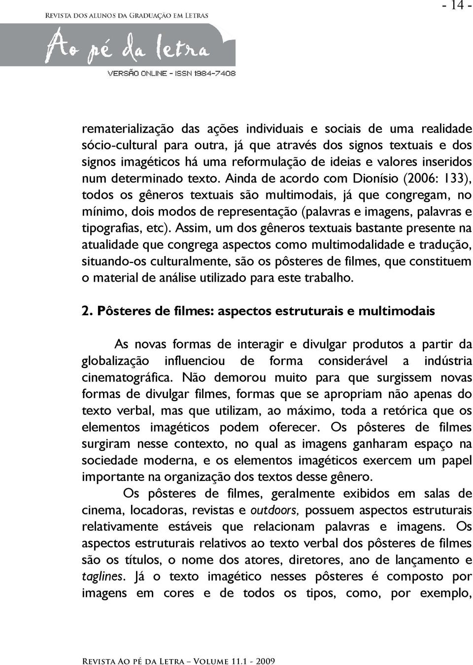 Ainda de acordo com Dionísio (2006: 133), todos os gêneros textuais são multimodais, já que congregam, no mínimo, dois modos de representação (palavras e imagens, palavras e tipografias, etc).