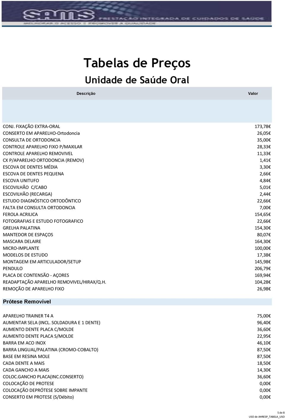 ORTODONCIA 7,00 FEROLA ACRILICA 154,65 FOTOGRAFIAS E ESTUDO FOTOGRAFICO 22,66 GRELHA PALATINA 154,30 MANTEDOR DE ESPAÇOS 80,07 MASCARA DELAIRE 164,30 MICRO-IMPLANTE 100,00 MODELOS DE ESTUDO 17,38