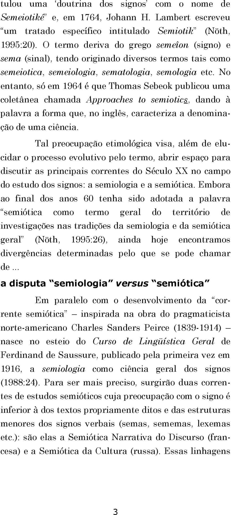 No entanto, só em 1964 é que Thomas Sebeok publicou uma coletânea chamada Approaches to semiotics, dando à palavra a forma que, no inglês, caracteriza a denominação de uma ciência.